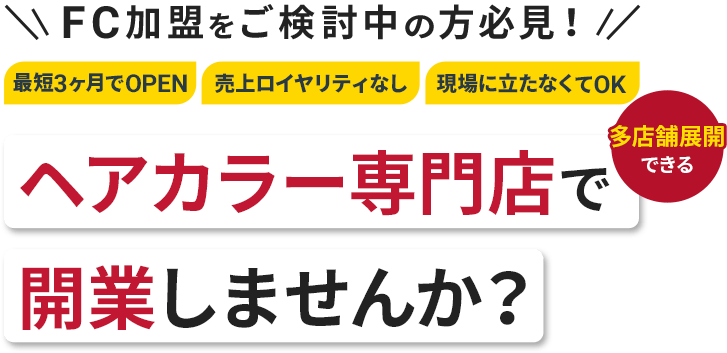 FC加盟をご検討中の方必見!最短3ヶ月でOPEN・売上ロイヤリティなし・現場に立たなくてOK｜多店舗展開できるヘアカラー専門店で開業しませんか？