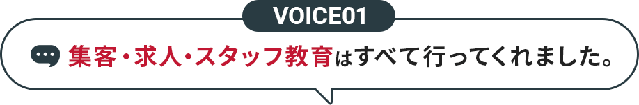 VOICE01 集客・求人・スタッフ教育はすべて行ってくれました。